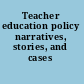 Teacher education policy narratives, stories, and cases /