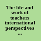 The life and work of teachers international perspectives in changing times /