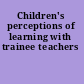 Children's perceptions of learning with trainee teachers