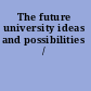 The future university ideas and possibilities /