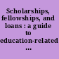 Scholarships, fellowships, and loans : a guide to education-related financial aid programs for students and professionals.
