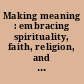 Making meaning : embracing spirituality, faith, religion, and life purpose in student affairs /