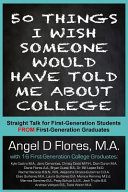 50 things I wish someone would have told me about college : straight talk for first generation college students from first generation college graduates /