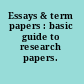 Essays & term papers : basic guide to research papers.