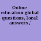 Online education global questions, local answers /