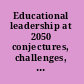 Educational leadership at 2050 conjectures, challenges, and promises /