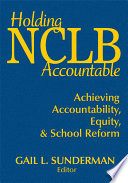 Holding NCLB accountable : achieving accountability, equity, & school reform /