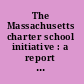The Massachusetts charter school initiative : a report of the Massachusetts Department of Education