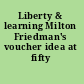 Liberty & learning Milton Friedman's voucher idea at fifty /
