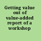 Getting value out of value-added report of a workshop /