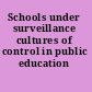 Schools under surveillance cultures of control in public education /