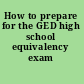 How to prepare for the GED high school equivalency exam /