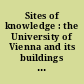 Sites of knowledge : the University of Vienna and its buildings : a history 1365-2015 /