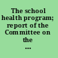 The school health program; report of the Committee on the school child,