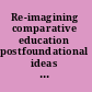 Re-imagining comparative education postfoundational ideas and applications for critical times /