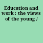 Education and work : the views of the young /