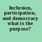 Inclusion, participation, and democracy what is the purpose? /