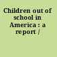 Children out of school in America : a report /