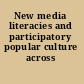 New media literacies and participatory popular culture across borders