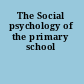 The Social psychology of the primary school