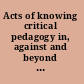 Acts of knowing critical pedagogy in, against and beyond the university /