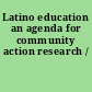 Latino education an agenda for community action research /