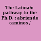 The Latina/o pathway to the Ph.D. : abriendo caminos /