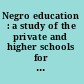 Negro education : a study of the private and higher schools for colored people in the United States /