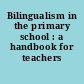 Bilingualism in the primary school : a handbook for teachers /