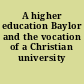 A higher education Baylor and the vocation of a Christian university /