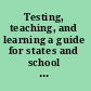 Testing, teaching, and learning a guide for states and school districts /