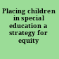 Placing children in special education a strategy for equity /