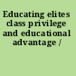 Educating elites class privilege and educational advantage /