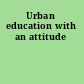 Urban education with an attitude