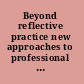 Beyond reflective practice new approaches to professional lifelong learning /