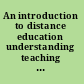 An introduction to distance education understanding teaching and learning in a new era /
