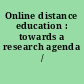 Online distance education : towards a research agenda /