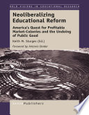 Neoliberalizing educational reform : America's quest for profitable market-colonies and the undoing of public good /