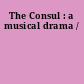 The Consul : a musical drama /