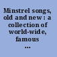 Minstrel songs, old and new : a collection of world-wide, famous minstrel and plantation songs, including the most popular of the celebrated Foster melodies : arranged with piano-forte accompaniment.