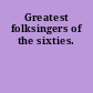 Greatest folksingers of the sixties.