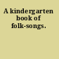 A kindergarten book of folk-songs.