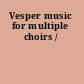 Vesper music for multiple choirs /