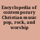 Encyclopedia of contemporary Christian music pop, rock, and worship /