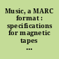 Music, a MARC format : specifications for magnetic tapes containing catalog records for music scores and musical and nonmusical sound recordings /