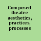 Composed theatre aesthetics, practices, processes /