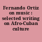 Fernando Ortiz on music : selected writing on Afro-Cuban culture /