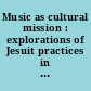 Music as cultural mission : explorations of Jesuit practices in Italy and North America /