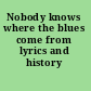 Nobody knows where the blues come from lyrics and history /