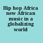 Hip hop Africa new African music in a globalizing world /